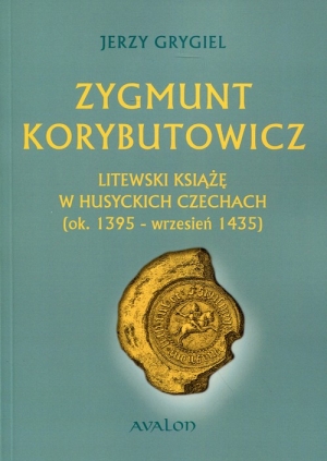 Zygmunt Korybutowicz. Litewski książę w husyckich Czechach (ok..1395 - wrzesień 1435)