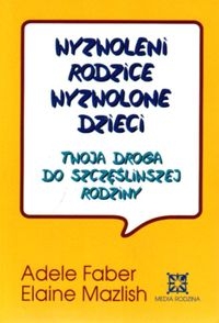 Wyzwoleni rodzice, wyzwolone dzieci. Twoja droga do szczęśliwszej rodziny