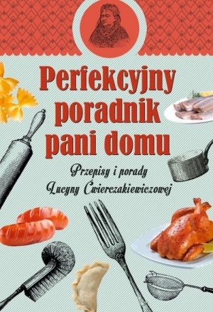 Perfekcyjny poradnik pani domu. Przepisy i porady Lucyny Ćwierczakiewiczowej