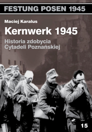 Kernwerk 1945 Historia zdobycia Cytadeli Poznańskiej