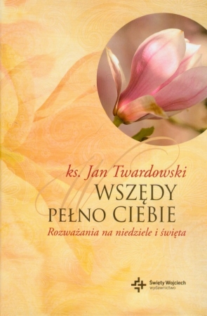 Wszędy pełno Ciebie Rozważania na niedziele i święta