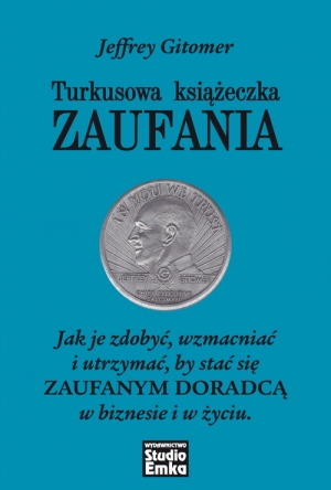 Turkusowa książeczka zaufania Jak je zdobyć, wzmacniać i utrzymać, by stać się zaufanym doradcą w biznesie i w życiu.