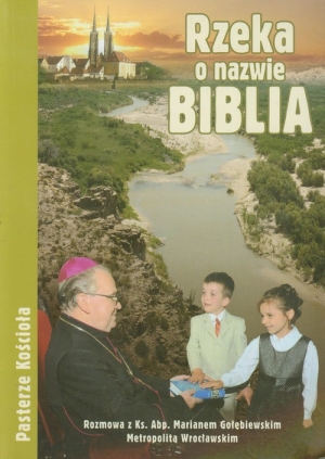 Rzeka o nazwie Biblia Rozmowa z ks. Abp Marianem Gołębiewskim Metropolitą Wrocławskim