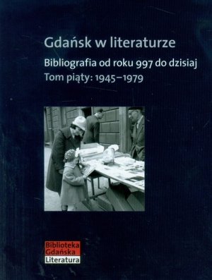 Gdańsk w literaturze Tom 5 1945-1979 Bibliografia od roku 997 do dzisiaj