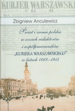 Świat i ziemie polskie w oczach redaktorów i współpracowników "Kuriera Warszawskiego" w latach 1868-1915