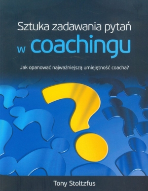 Sztuka zadawania pytań w coachingu Jak opanować najwazniejszą umiejętność coacha?