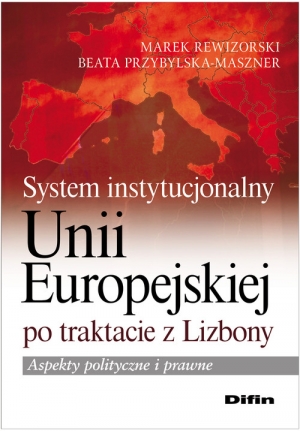 System instytucjonalny Unii Europejskiej po traktacie z Lizbony Aspekty polityczne i prawne
