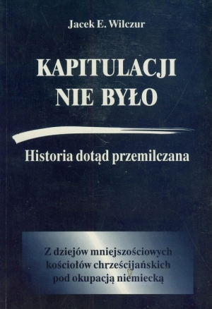 Kapitulacji nie było Historia dotąd przemilczana z dziejów mniejszościowych kościołów chrześcijańskich pod okupacją niemiecką