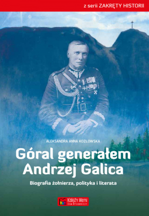 Góral generałem - Andrzej Galica Biografia żołnierza, polityka i literata