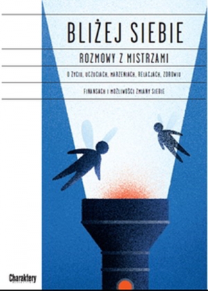 Bliżej siebie Rozmowy z Mistrzami O życiu, uczuciach, marzeniach, relacjach, zdrowiu, finansach i możliwości zmiany siebie