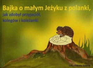 Bajka o małym Jeżyku z polanki jak zdobył przyjaciół kolegów i koleżanki