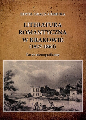 Literatura romantyczna w Krakowie (1827-1863) Zarys monograficzny