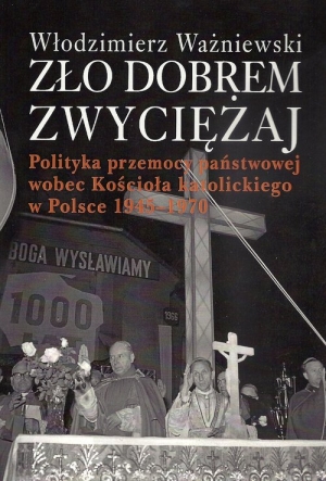 Zło dobrem zwyciężaj Polityka przemocy państwowej wobec Kościoła katolickiego w Polsce 1945-1970