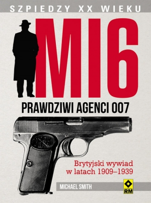 MI 6 Prawdziwi agenci 007 Brytyjski wywiad w latach 1909–1939