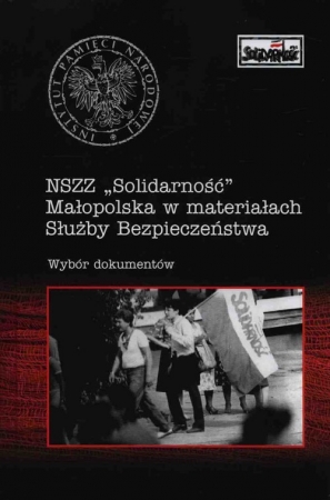 NSZZ Solidarność Małopolska w materiałach Służby Bezpieczeństwa Wybór dokumentów