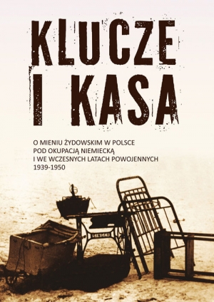 Klucze i Kasa O mieniu żydowskim w Polsce pod okupacją niemiecką i we wczesnych latach powojennych