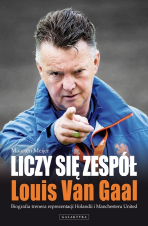 Liczy się zespół Louis Van Gaal Biografia trenera reprezentacji Holandii i Manchesteru United