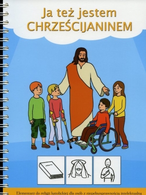 Ja też jestem Chrześcijaninem Elementarz do religii katolickiej dla osób z niepełnosprawnością intelektualną