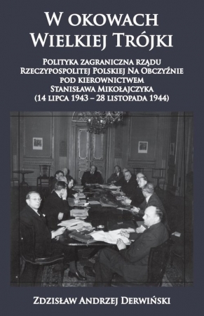 W okowach Wielkiej Trójki Polityka zagraniczna rządu Rzeczypospolitej Polskiej Na Obczyźnie pod kierownictwem Stanisława Mikołajczyka 14 lipca 1943 - 28 listopada 1944