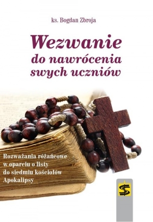 Wezwanie do nawrócenia swych uczniów Rozważania różańcowe w oparciu o listy do siedmiu kościołów Apokalipsy