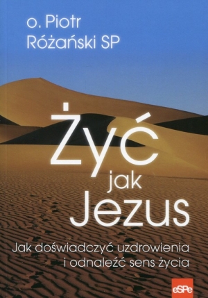 Żyć jak Jezus Jak doświadczyć uzdrowienia i odnaleźć sens życia