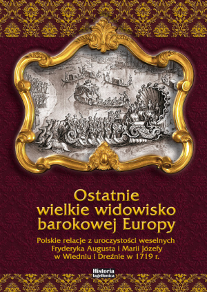 Ostatnie wielkie widowisko barokowej Europy Polskie relacje z uroczystości weselnych Fryderyka Augusta