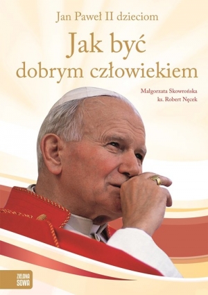 Jak być dobrym człowiekiem Jan Paweł II dzieciom