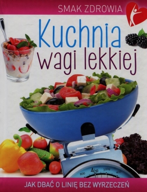 Kuchnia wagi lekkiej Jak zadbać o linię bez wyrzeczeń