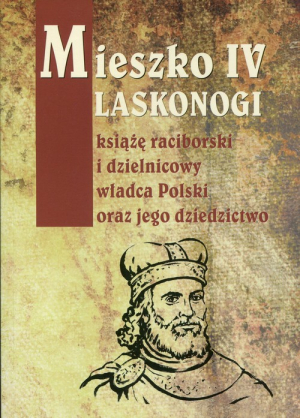 Mieszko IV Laskonogi książę raciborski i dzielnicowy władca Polski oraz jego dziedzictwo