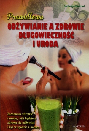 Prawidłowe odżywianie a zdrowie długowieczność i uroda Zachowasz zdrowie i urodę, jeśli będziesz zdrowo się odżywiać i żyć w zgodzie z naturą