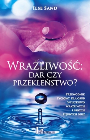 Wrażliwość dar czy przekleństwo? Przewodnik życiowy dla osób wyjątkowo wrażliwych i innych pięknych dusz