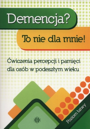 Demencja To nie dla mnie Poziom łatwy Ćwiczenia percepcji i pamięci dla osób w podeszłym wieku