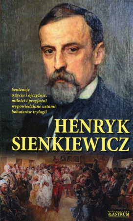 Henryk Sienkiewicz Sentencje o życiu i ojczyźnie miłości i przyjaźni wypowiedziane ustami bohaterów trylogii