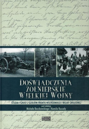 Doświadczenia żołnierskie Wielkiej Wojny Studia i szkice z dziejów frontu wschodniego I wojny światowej