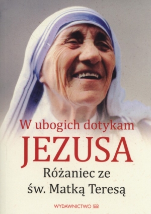 W ubogich dotykam Jezusa Różaniec ze św MatkąTeresą