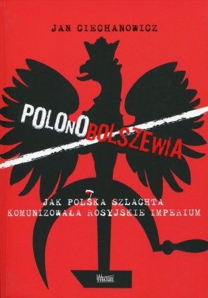Polonobolszewia Jak polska szlachta komunizowała rosyjskie imperium