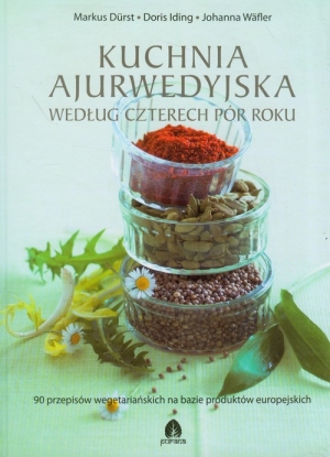 Kuchnia ajurwedyjska według czterech pór roku 90 przepisów wegetariańskich na bazie produktów europejskich