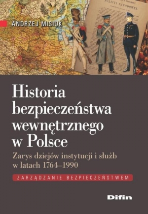 Historia bezpieczeństwa wewnętrznego w Polsce Zarys dziejów instytucji i służb w latach 1764-1990