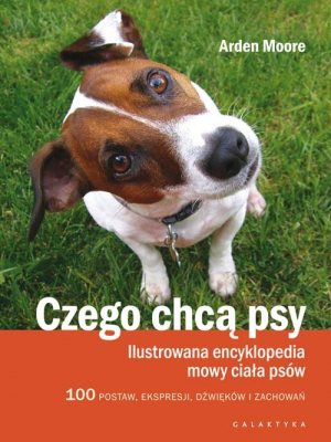 Czego chcą psy Ilustrowana encyklopedia mowy ciała psów. 100 pozycji, wyrazów pyska, dźwięków i zachowań