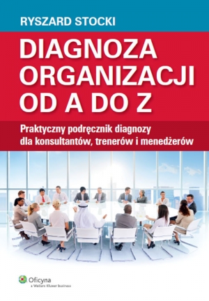 Diagnoza organizacji od A do Z Praktyczny podręcznik diagnozy dla konsultantów, trenerów i menedżerów