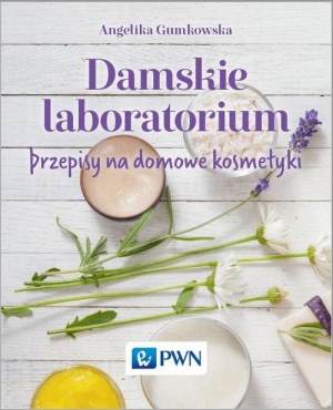 Damskie laboratorium Przepisy na domowe kosmetyki