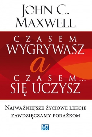 Czasem wygrywasz, a czasem się uczysz Najważniejsze życiowe lekcje zawdzięczamy porażkom