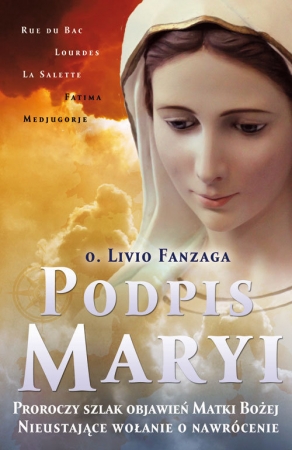 Podpis Maryi Proroczy szlak objawień Matki Bożej. Nieustające wołanie o nawrócenie