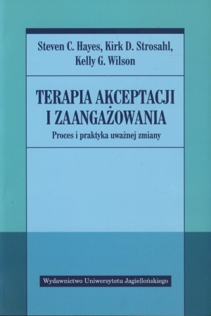 Terapia akceptacji i zaangażowania Proces i praktyka uważnej zmiany