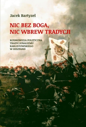 Nic bez Boga. Nic wbrew Tradycji Kosmowizja polityczna tradycjonalizmu karlistowskiego w Hiszpanii