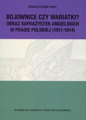 Bojownice czy wariatki Obraz sufrażystek angielskich w prasie polskiej (1911-1914)