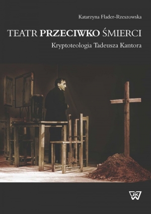 Teatr przeciwko śmierci Kryptoteologia Tadeusza Kantora