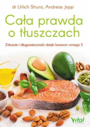 Cała prawda o tłuszczach Zdrowie i długowieczność dzięki kwasom omega-3