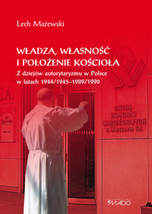 Władza, własność i położenie Kościoła Z dziejów autorytaryzmu w Polsce w latach 1944/1945-1989/1990