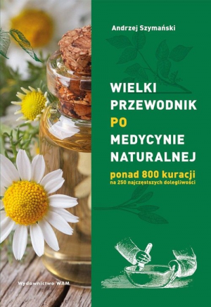 Wielki przewodnik po medycynie naturalnej ponad 800 kuracji na 250 najczęstszych dolegliwości